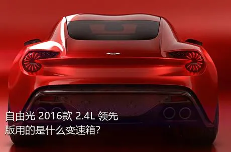 自由光 2016款 2.4L 领先版用的是什么变速箱？