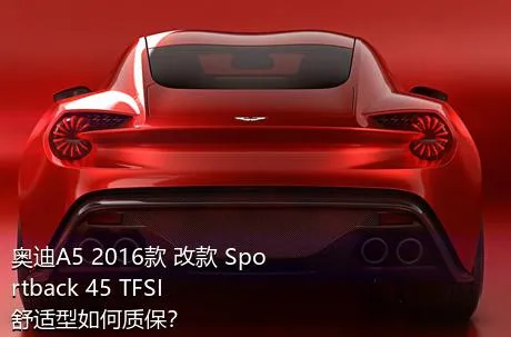 奥迪A5 2016款 改款 Sportback 45 TFSI 舒适型如何质保？