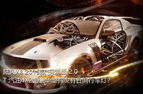 陆风X8 2015款 探索版 2.0T 汽油4X2超豪华型有没有日间行车灯？