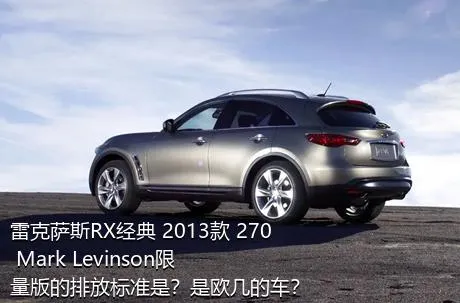 雷克萨斯RX经典 2013款 270 Mark Levinson限量版的排放标准是？是欧几的车？