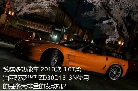 锐骐多功能车 2010款 3.0T柴油两驱豪华型ZD30D13-3N使用的是多大排量的发动机？