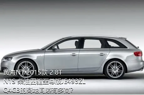 黄海N1 2015款 2.8T N1S 柴油四驱至尊版JE493ZLQ4CB的离地间隙有多高？