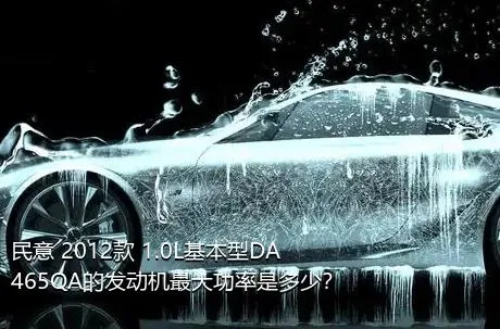 民意 2012款 1.0L基本型DA465QA的发动机最大功率是多少？