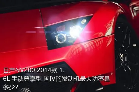 日产NV200 2014款 1.6L 手动尊享型 国IV的发动机最大功率是多少？