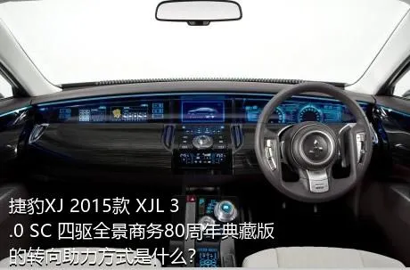 捷豹XJ 2015款 XJL 3.0 SC 四驱全景商务80周年典藏版的转向助力方式是什么？