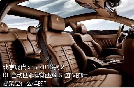 北京现代ix35 2013款 2.0L 自动四驱智能型GLS 国IV的后悬架是什么样的？