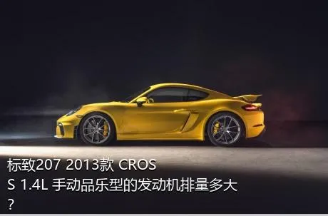 标致207 2013款 CROSS 1.4L 手动品乐型的发动机排量多大？