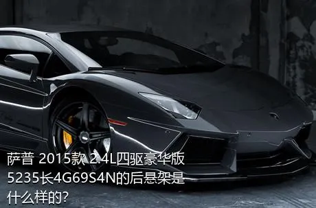 萨普 2015款 2.4L四驱豪华版5235长4G69S4N的后悬架是什么样的？