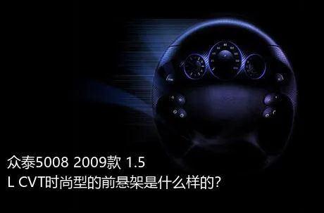 众泰5008 2009款 1.5L CVT时尚型的前悬架是什么样的？