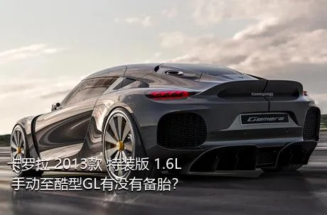 卡罗拉 2013款 特装版 1.6L 手动至酷型GL有没有备胎？