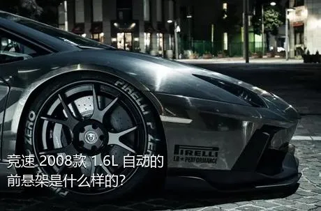 竞速 2008款 1.6L 自动的前悬架是什么样的？