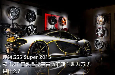 传祺GS5 Super 2015款 1.8T 自动四驱尊贵版的转向助力方式是什么？