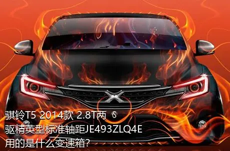 骐铃T5 2014款 2.8T两驱精英型标准轴距JE493ZLQ4E用的是什么变速箱？