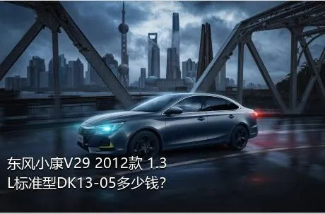 东风小康V29 2012款 1.3L标准型DK13-05多少钱？