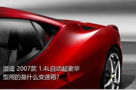 浪迪 2007款 1.4L自动超豪华型用的是什么变速箱？