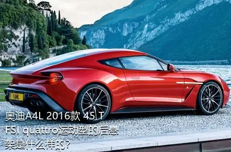 奥迪A4L 2016款 45 TFSI quattro运动型的后悬架是什么样的？