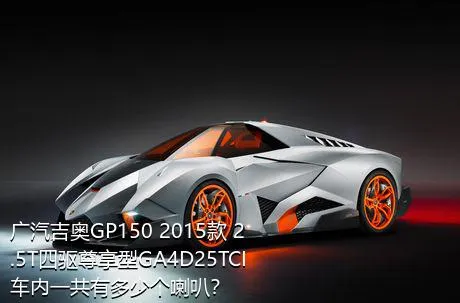 广汽吉奥GP150 2015款 2.5T四驱尊享型GA4D25TCI车内一共有多少个喇叭？