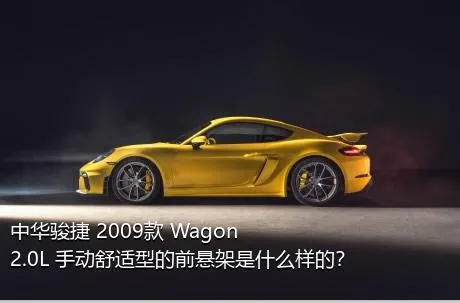 中华骏捷 2009款 Wagon 2.0L 手动舒适型的前悬架是什么样的？