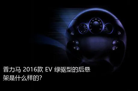 普力马 2016款 EV 绿驱型的后悬架是什么样的？