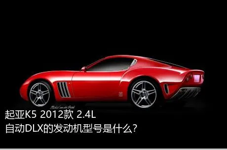 起亚K5 2012款 2.4L 自动DLX的发动机型号是什么？