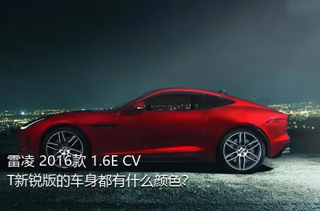 雷凌 2016款 1.6E CVT新锐版的车身都有什么颜色？