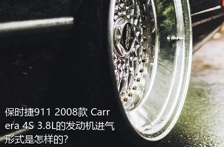 保时捷911 2008款 Carrera 4S 3.8L的发动机进气形式是怎样的？