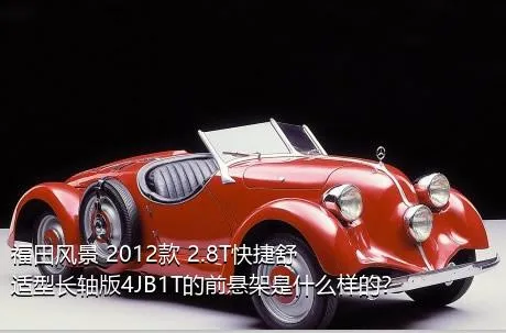 福田风景 2012款 2.8T快捷舒适型长轴版4JB1T的前悬架是什么样的？