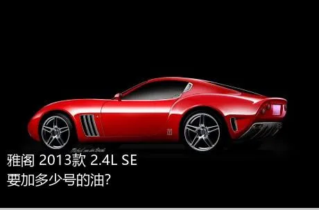 雅阁 2013款 2.4L SE要加多少号的油？