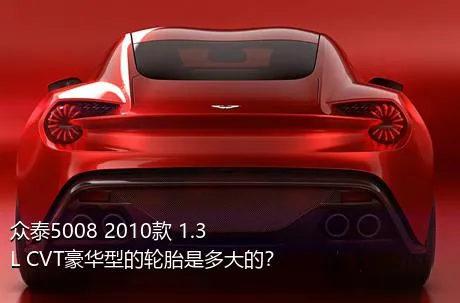 众泰5008 2010款 1.3L CVT豪华型的轮胎是多大的？