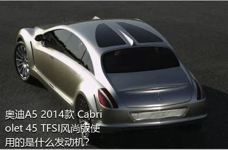 奥迪A5 2014款 Cabriolet 45 TFSI风尚版使用的是什么发动机？