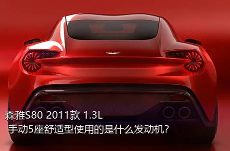 森雅S80 2011款 1.3L 手动5座舒适型使用的是什么发动机？