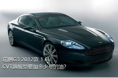 瑞麒G3 2012款 1.6L CVT旗舰型要加多少号的油？