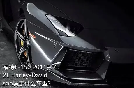 福特F-150 2011款 6.2L Harley-Davidson属于什么车型？