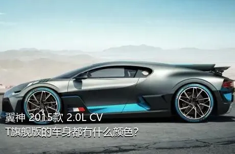 翼神 2015款 2.0L CVT旗舰版的车身都有什么颜色？