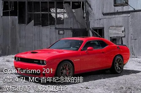 GranTurismo 2015款 4.7L MC 百年纪念版的排放标准是？是欧几的车？