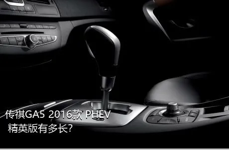 传祺GA5 2016款 PHEV 精英版有多长？