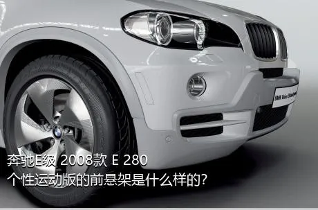 奔驰E级 2008款 E 280 个性运动版的前悬架是什么样的？