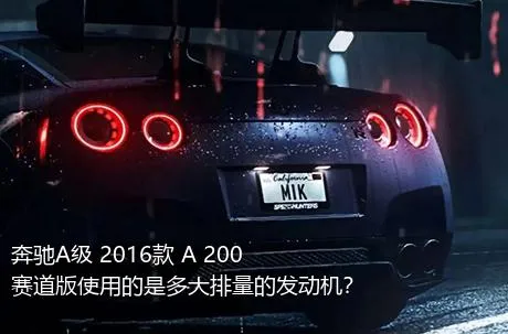 奔驰A级 2016款 A 200 赛道版使用的是多大排量的发动机？