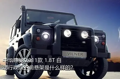 中华尊驰 2011款 1.8T 自动行政版的前悬架是什么样的？