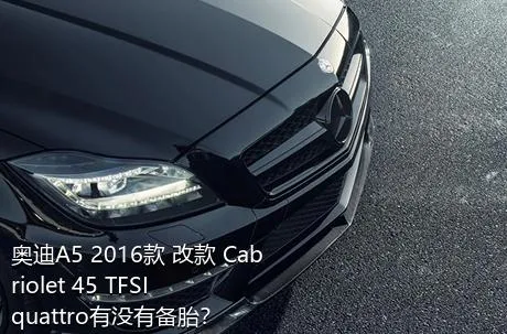 奥迪A5 2016款 改款 Cabriolet 45 TFSI quattro有没有备胎？