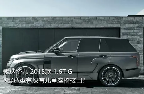 索纳塔九 2015款 1.6T GX舒适型有没有儿童座椅接口？