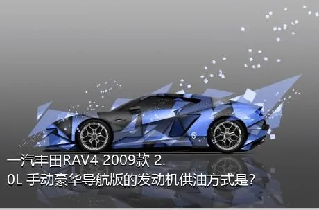 一汽丰田RAV4 2009款 2.0L 手动豪华导航版的发动机供油方式是？