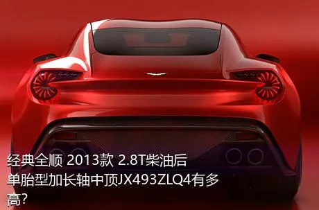 经典全顺 2013款 2.8T柴油后单胎型加长轴中顶JX493ZLQ4有多高？