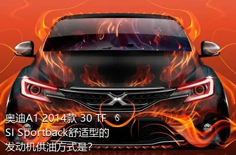 奥迪A1 2014款 30 TFSI Sportback舒适型的发动机供油方式是？