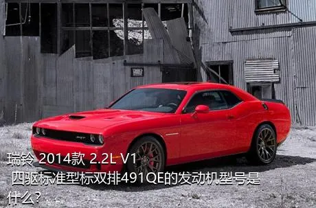 瑞铃 2014款 2.2L V1 四驱标准型标双排491QE的发动机型号是什么？