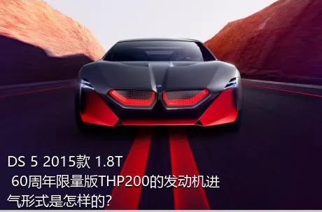 DS 5 2015款 1.8T 60周年限量版THP200的发动机进气形式是怎样的？