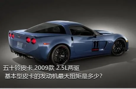 五十铃皮卡 2009款 2.5L两驱 基本型皮卡的发动机最大扭矩是多少？