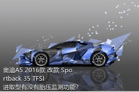 奥迪A5 2016款 改款 Sportback 35 TFSI 进取型有没有胎压监测功能？