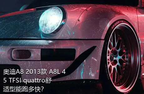 奥迪A8 2013款 A8L 45 TFSI quattro舒适型能跑多快？