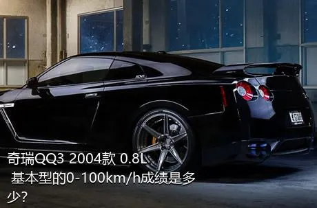 奇瑞QQ3 2004款 0.8L 基本型的0-100km/h成绩是多少？